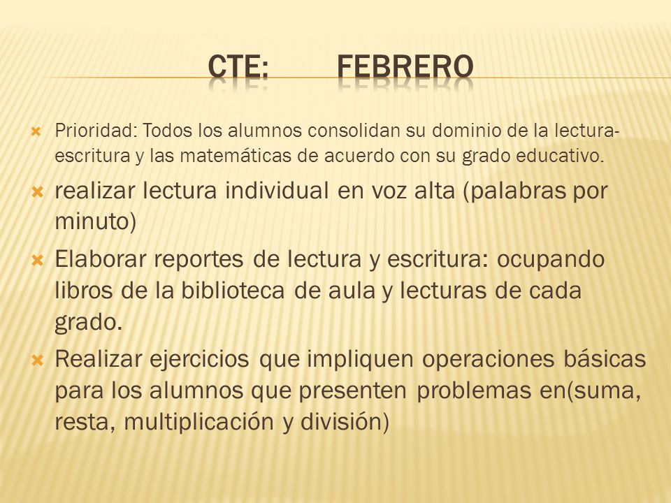 Cte: febrero Prioridad: Todos los alumnos consolidan su dominio de la lectura-escritura y las matemáticas de acuerdo con su grado educativo.
