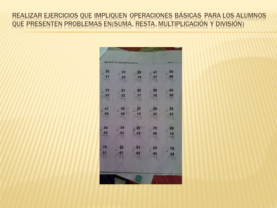 Realizar ejercicios que impliquen operaciones básicas para los alumnos que presenten problemas en(suma, resta, multiplicación y división)