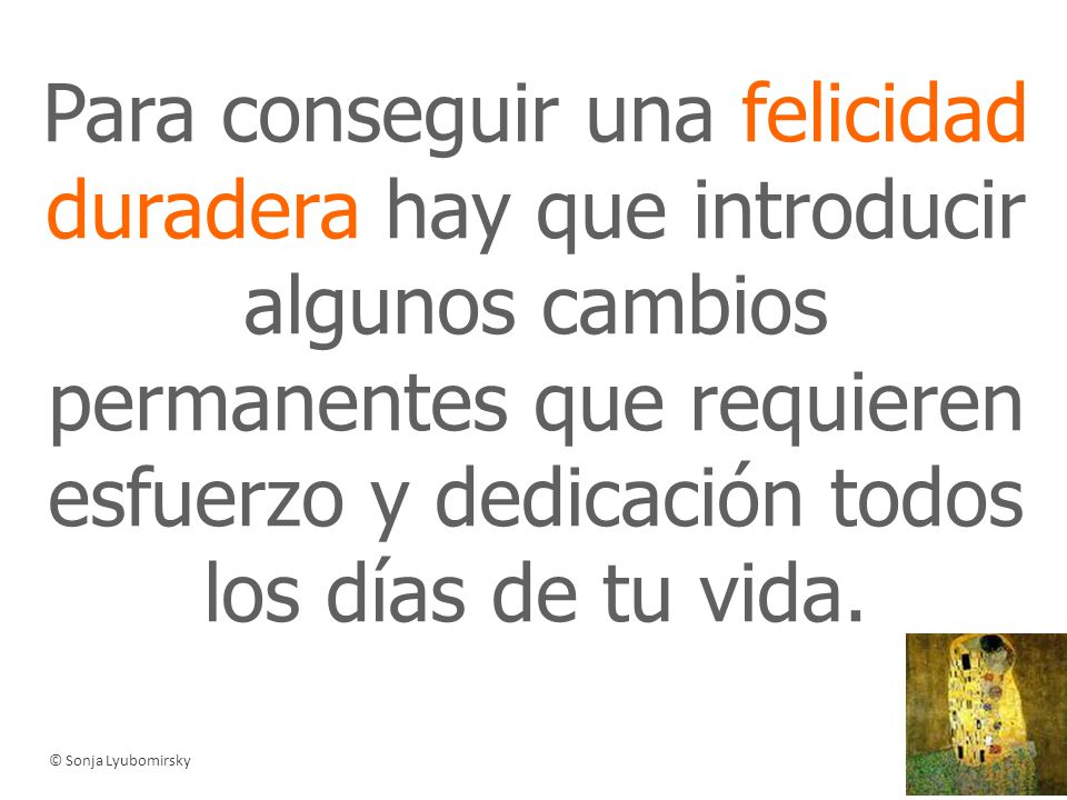Para conseguir una felicidad duradera hay que introducir algunos cambios permanentes que requieren esfuerzo y dedicación todos los días de tu vida.