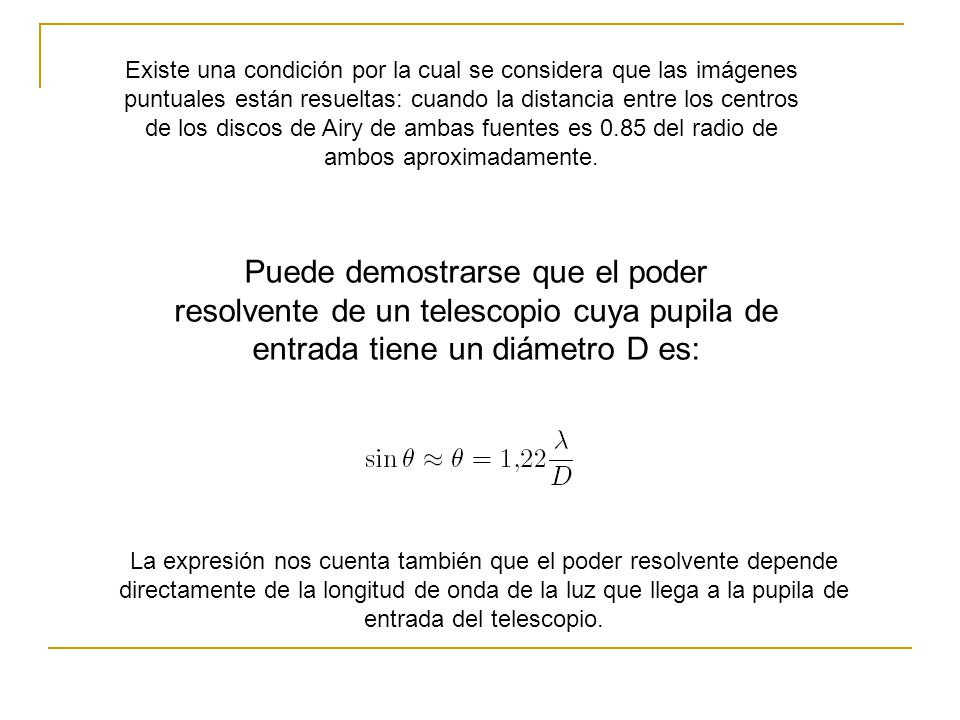 Existe una condición por la cual se considera que las imágenes puntuales están resueltas: cuando la distancia entre los centros de los discos de Airy de ambas fuentes es 0.85 del radio de ambos aproximadamente.