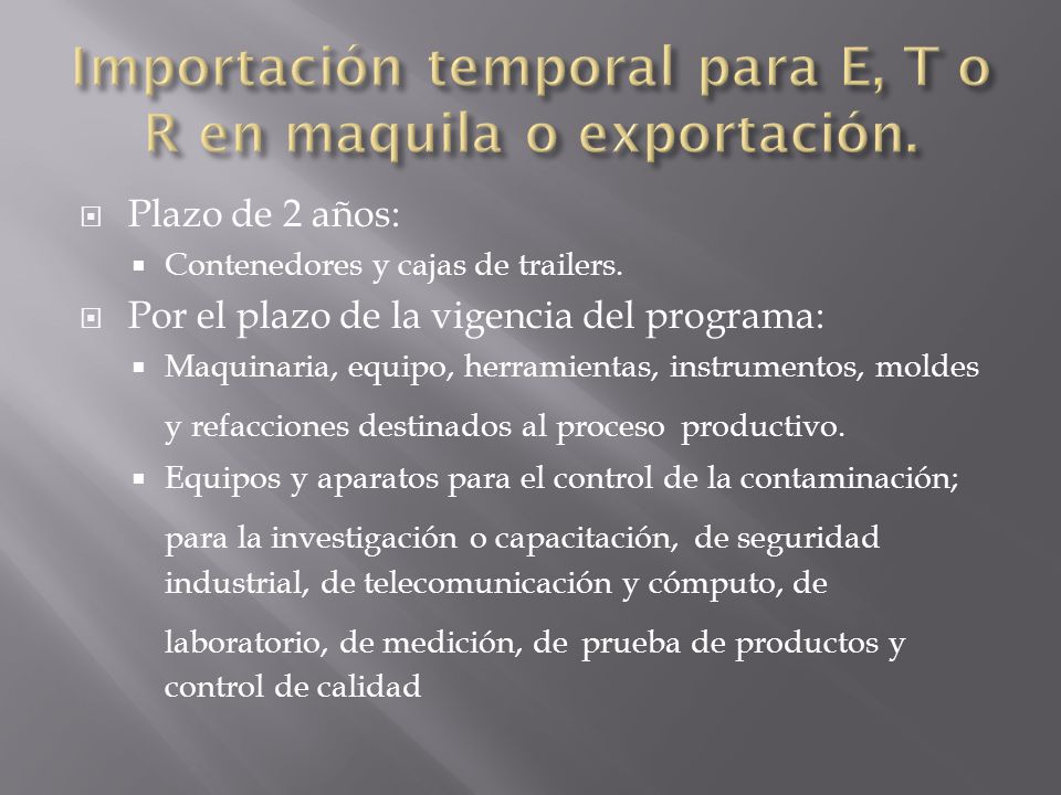 Importación temporal para E, T o R en maquila o exportación.