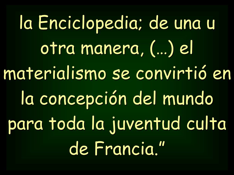 la Enciclopedia; de una u otra manera, (…) el materialismo se convirtió en la concepción del mundo para toda la juventud culta de Francia.