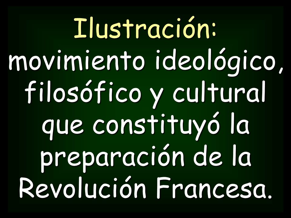 Ilustración: movimiento ideológico, filosófico y cultural que constituyó la preparación de la Revolución Francesa.