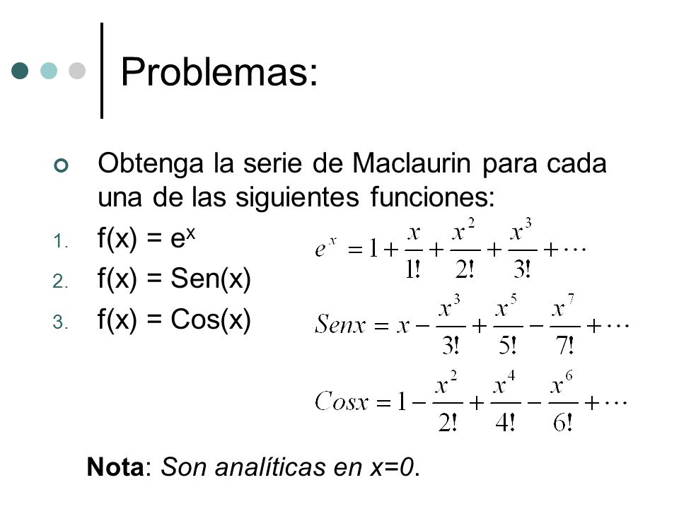 Problemas: Obtenga la serie de Maclaurin para cada una de las siguientes funciones: f(x) = ex. f(x) = Sen(x)