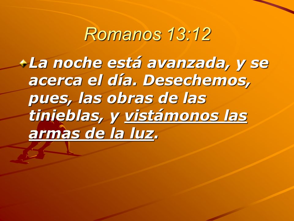 Romanos 13:12 La noche está avanzada, y se acerca el día.