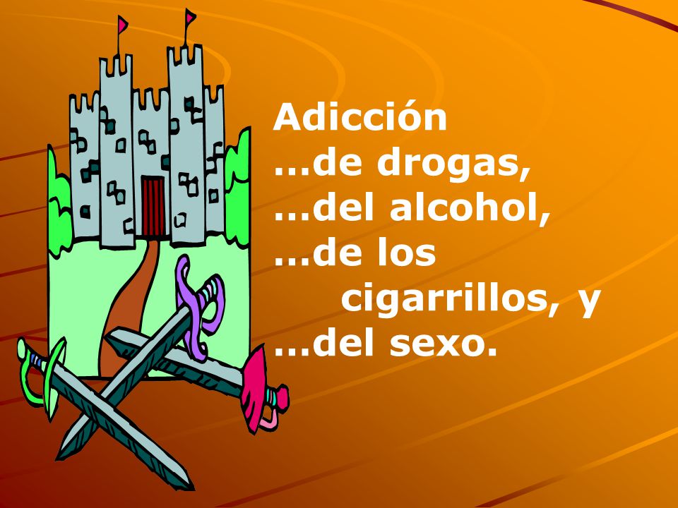 Adicción …de drogas, …del alcohol, …de los cigarrillos, y …del sexo.