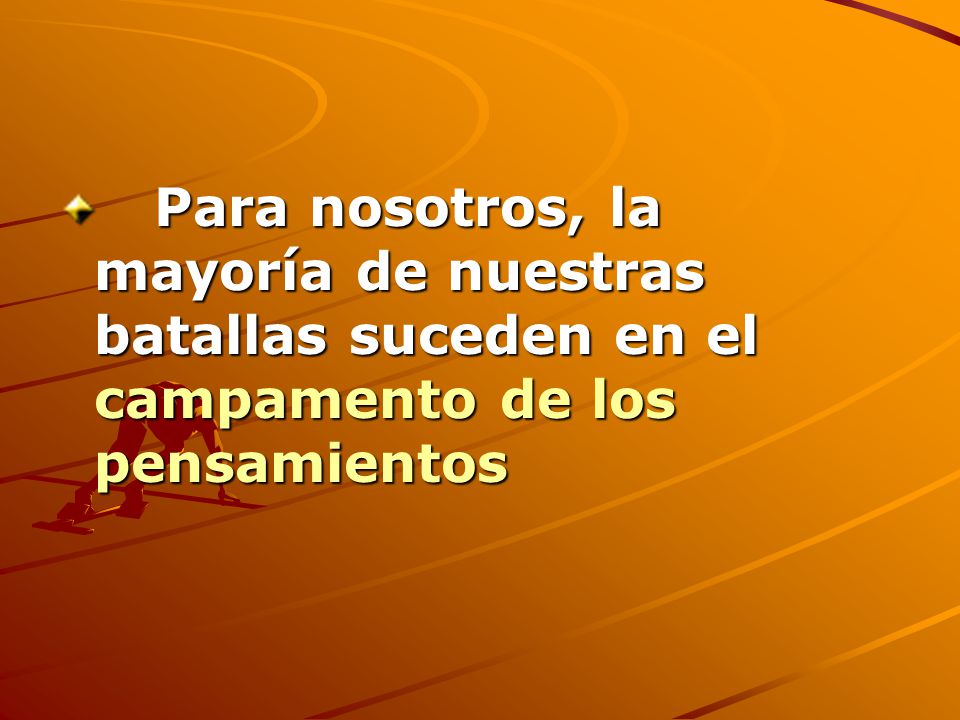 Para nosotros, la mayoría de nuestras batallas suceden en el campamento de los pensamientos