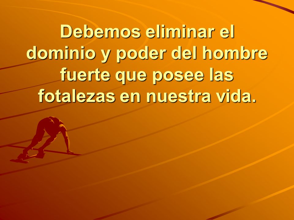 Debemos eliminar el dominio y poder del hombre fuerte que posee las fotalezas en nuestra vida.