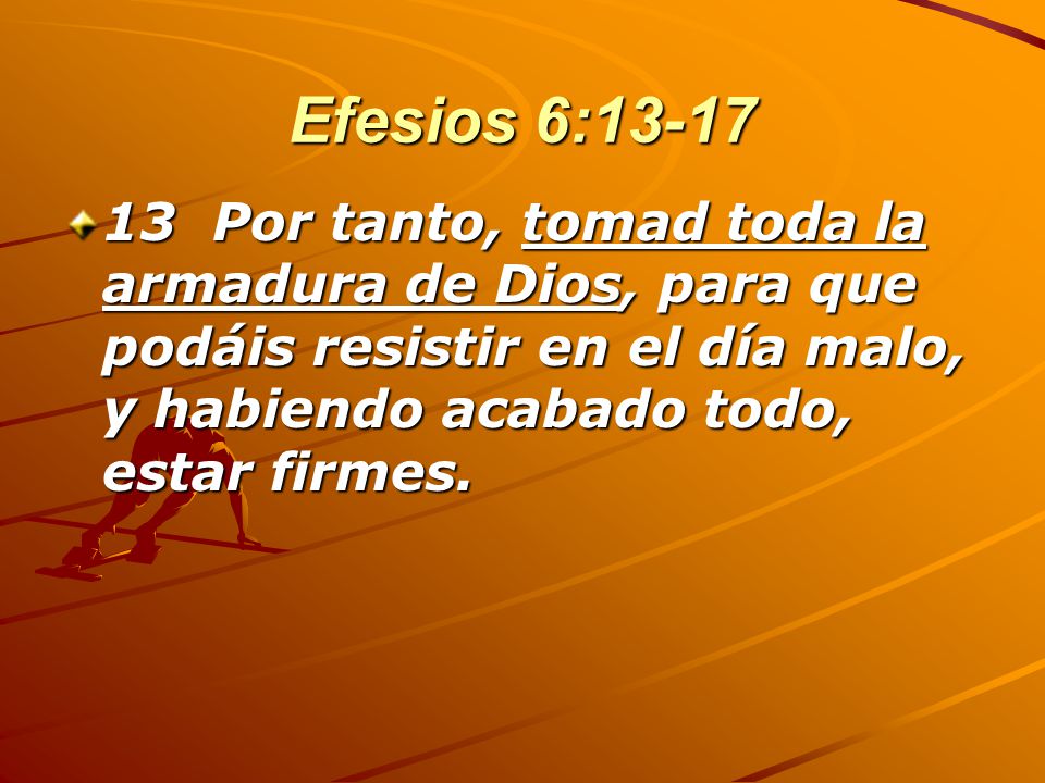 Efesios 6: Por tanto, tomad toda la armadura de Dios, para que podáis resistir en el día malo, y habiendo acabado todo, estar firmes.