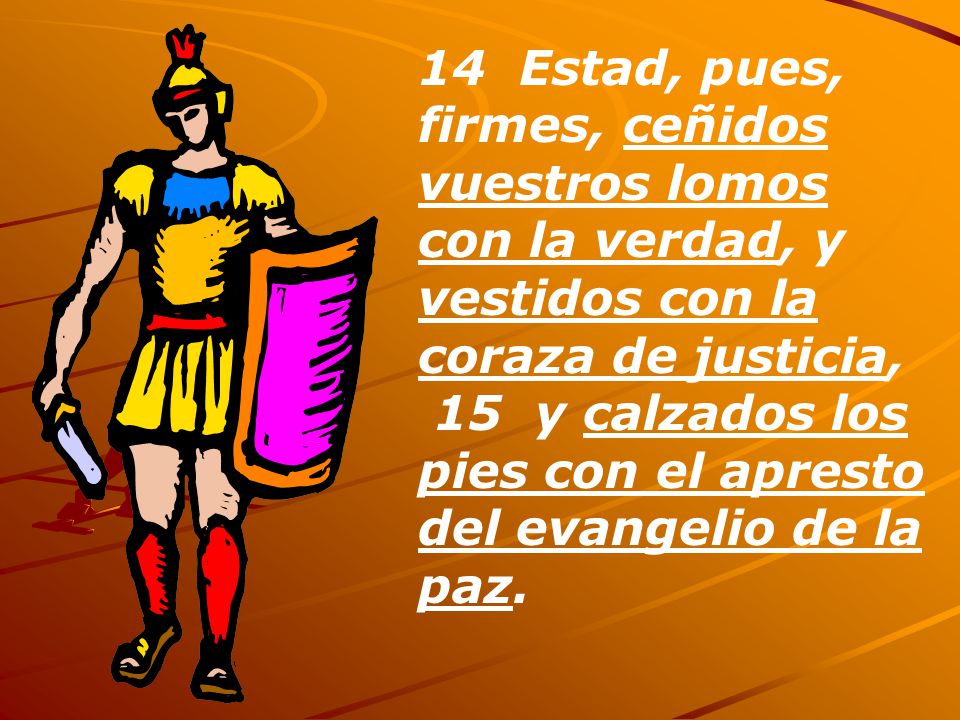 14 Estad, pues, firmes, ceñidos vuestros lomos con la verdad, y vestidos con la coraza de justicia,