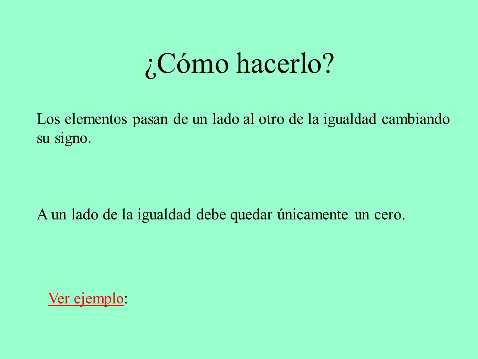 ¿Cómo hacerlo Los elementos pasan de un lado al otro de la igualdad cambiando. su signo. A un lado de la igualdad debe quedar únicamente un cero.