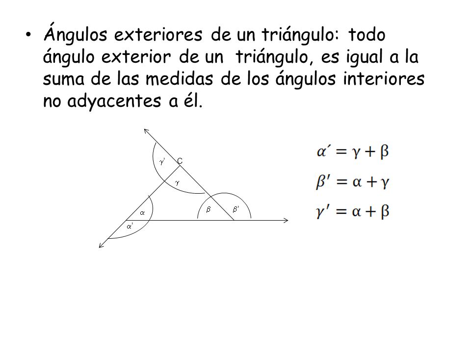 Ángulos exteriores de un triángulo: todo ángulo exterior de un triángulo, es igual a la suma de las medidas de los ángulos interiores no adyacentes a él.