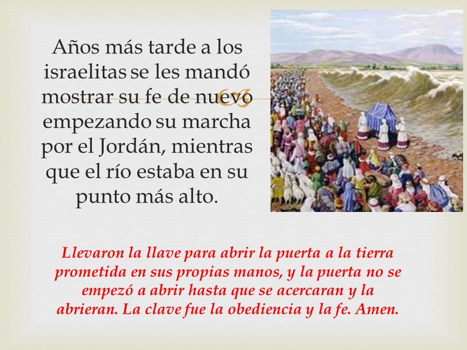 Años más tarde a los israelitas se les mandó mostrar su fe de nuevo empezando su marcha por el Jordán, mientras que el río estaba en su punto más alto.