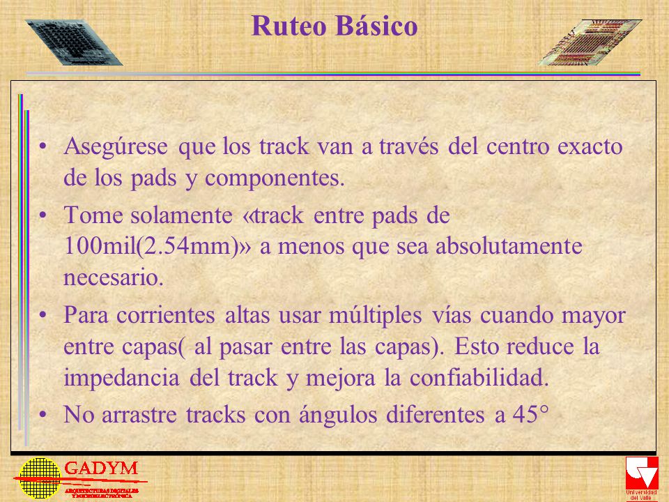 Ruteo Básico Asegúrese que los track van a través del centro exacto de los pads y componentes.