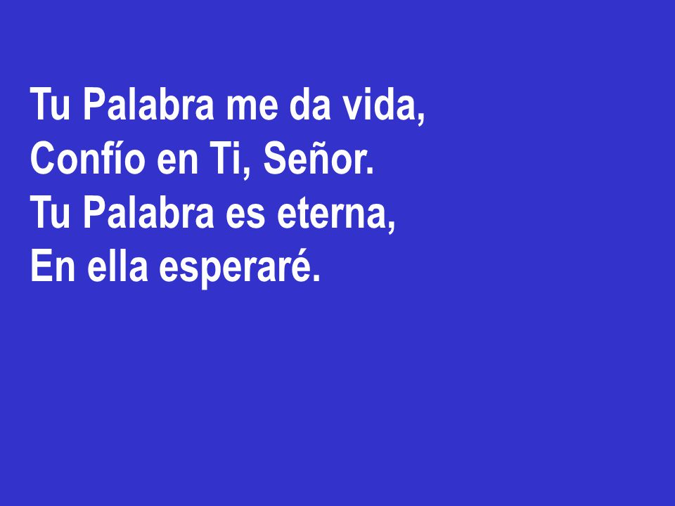 Tu Palabra me da vida, Confío en Ti, Señor. Tu Palabra es eterna, En ella esperaré.
