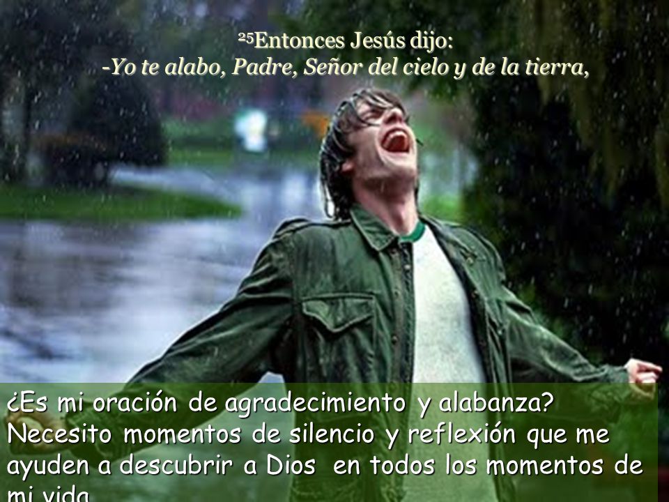 25Entonces Jesús dijo: -Yo te alabo, Padre, Señor del cielo y de la tierra,