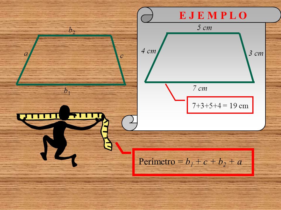 E J E M P L O Perímetro = b1 + c + b2 + a 4 cm 5 cm 7 cm 3 cm b2 a c