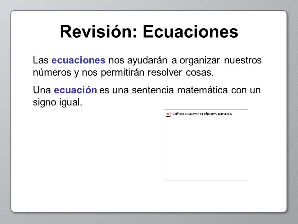 Revisión: Ecuaciones Las ecuaciones nos ayudarán a organizar nuestros números y nos permitirán resolver cosas.