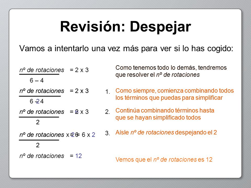 Revisión: Despejar Vamos a intentarlo una vez más para ver si lo has cogido: Como tenemos todo lo demás, tendremos que resolver el nº de rotaciones.