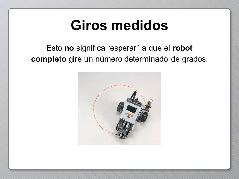Giros medidos Esto no significa esperar a que el robot completo gire un número determinado de grados.