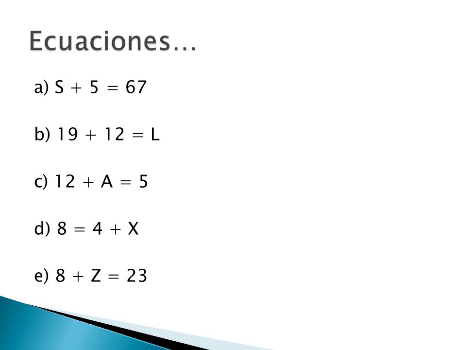 Ecuaciones… a) S + 5 = 67 b) = L c) 12 + A = 5 d) 8 = 4 + X e) 8 + Z = 23