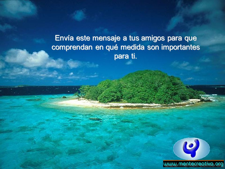 Envía este mensaje a tus amigos para que comprendan en qué medida son importantes para ti.