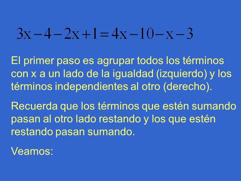 El primer paso es agrupar todos los términos con x a un lado de la igualdad (izquierdo) y los términos independientes al otro (derecho).