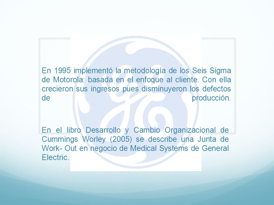 En 1995 implementó la metodología de los Seis Sigma de Motorola: basada en el enfoque al cliente. Con ella crecieron sus ingresos pues disminuyeron los defectos de producción.