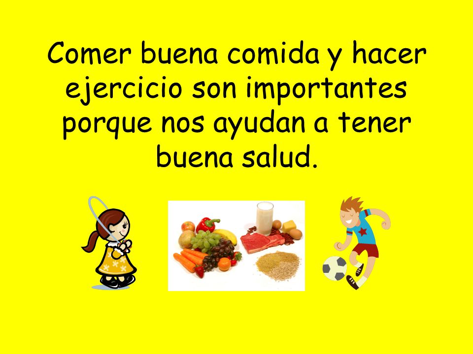 Comer buena comida y hacer ejercicio son importantes porque nos ayudan a tener buena salud.