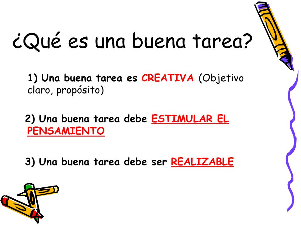 ¿Qué es una buena tarea 1) Una buena tarea es CREATIVA (Objetivo claro, propósito) 2) Una buena tarea debe ESTIMULAR EL PENSAMIENTO.