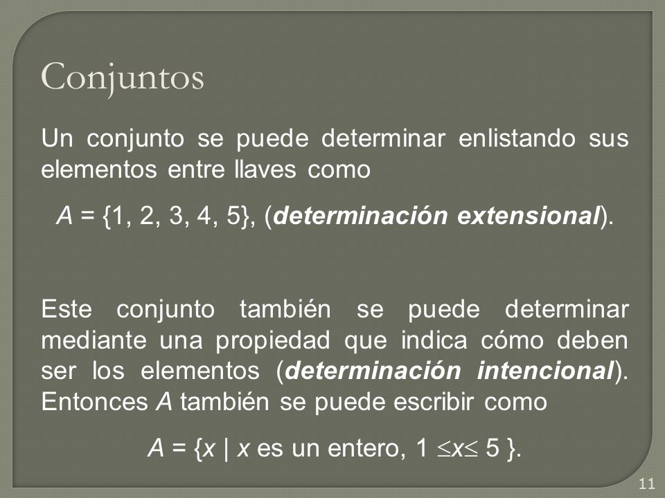 Conjuntos Un conjunto se puede determinar enlistando sus elementos entre llaves como. A = {1, 2, 3, 4, 5}, (determinación extensional).