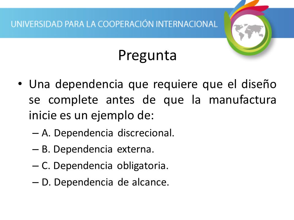 Pregunta Una dependencia que requiere que el diseño se complete antes de que la manufactura inicie es un ejemplo de: