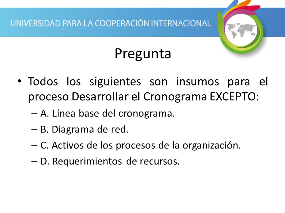 Pregunta Todos los siguientes son insumos para el proceso Desarrollar el Cronograma EXCEPTO: A. Línea base del cronograma.