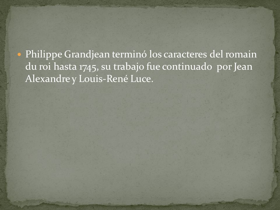 Philippe Grandjean terminó los caracteres del romain du roi hasta 1745, su trabajo fue continuado por Jean Alexandre y Louis-René Luce.