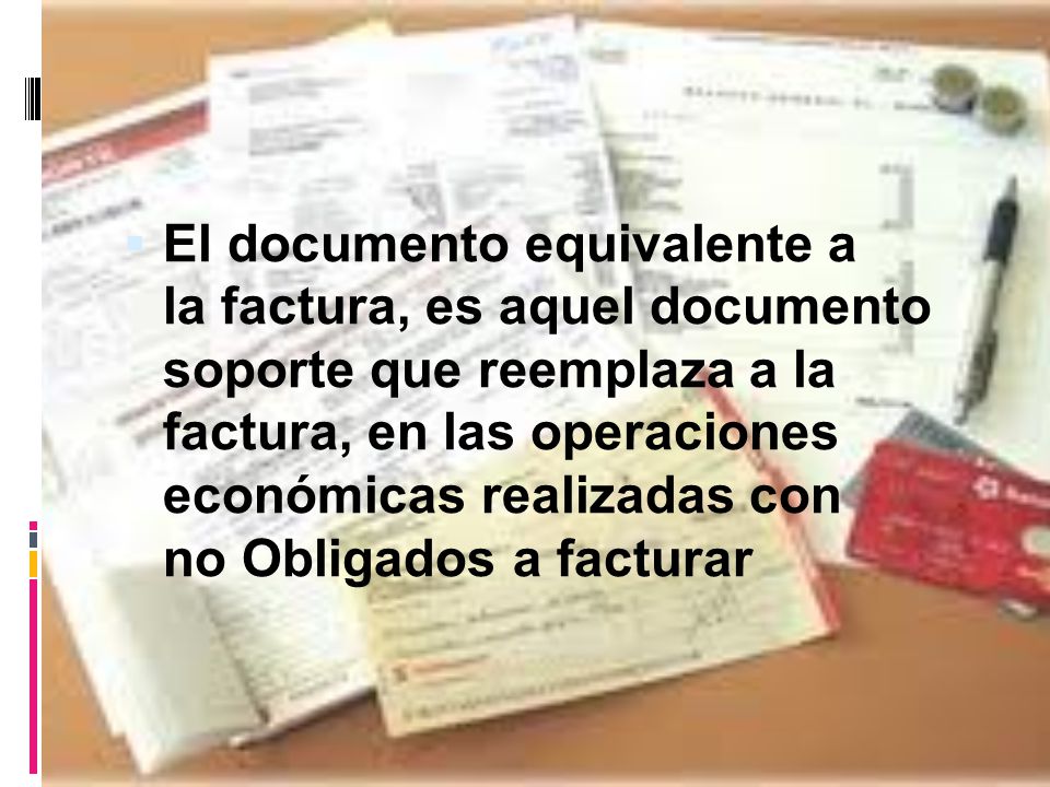 El documento equivalente a la factura, es aquel documento soporte que reemplaza a la factura, en las operaciones económicas realizadas con no Obligados a facturar