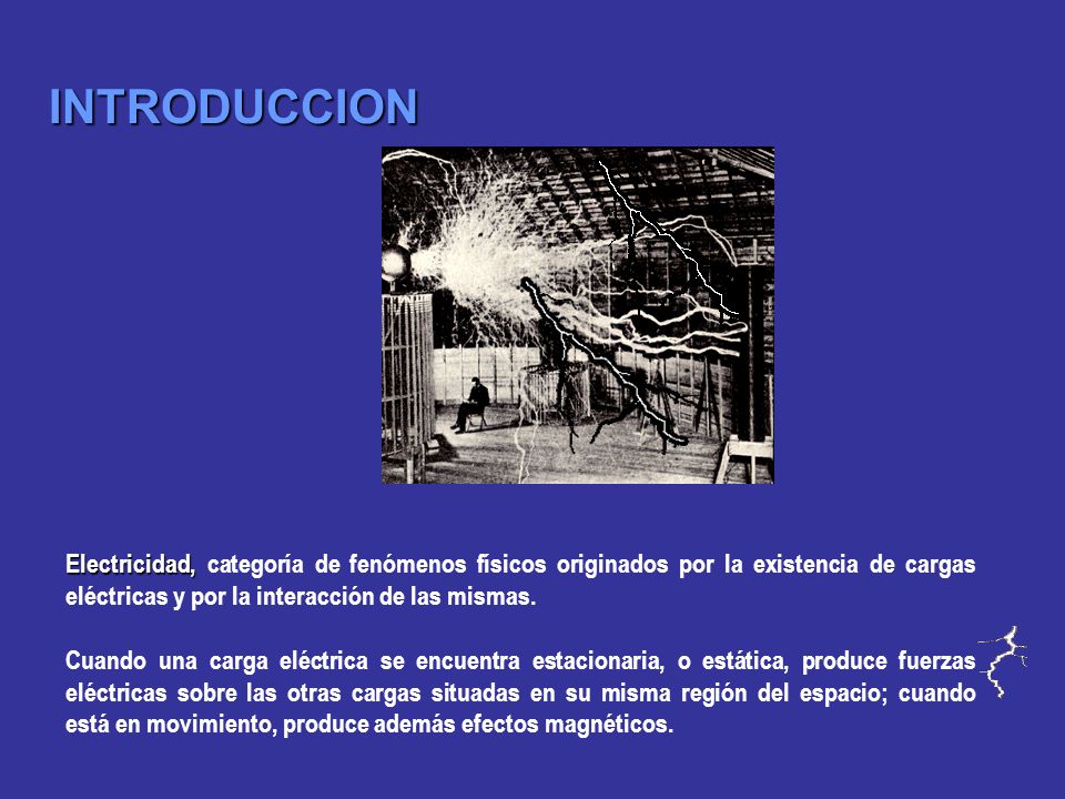 INTRODUCCION Electricidad, categoría de fenómenos físicos originados por la existencia de cargas eléctricas y por la interacción de las mismas.
