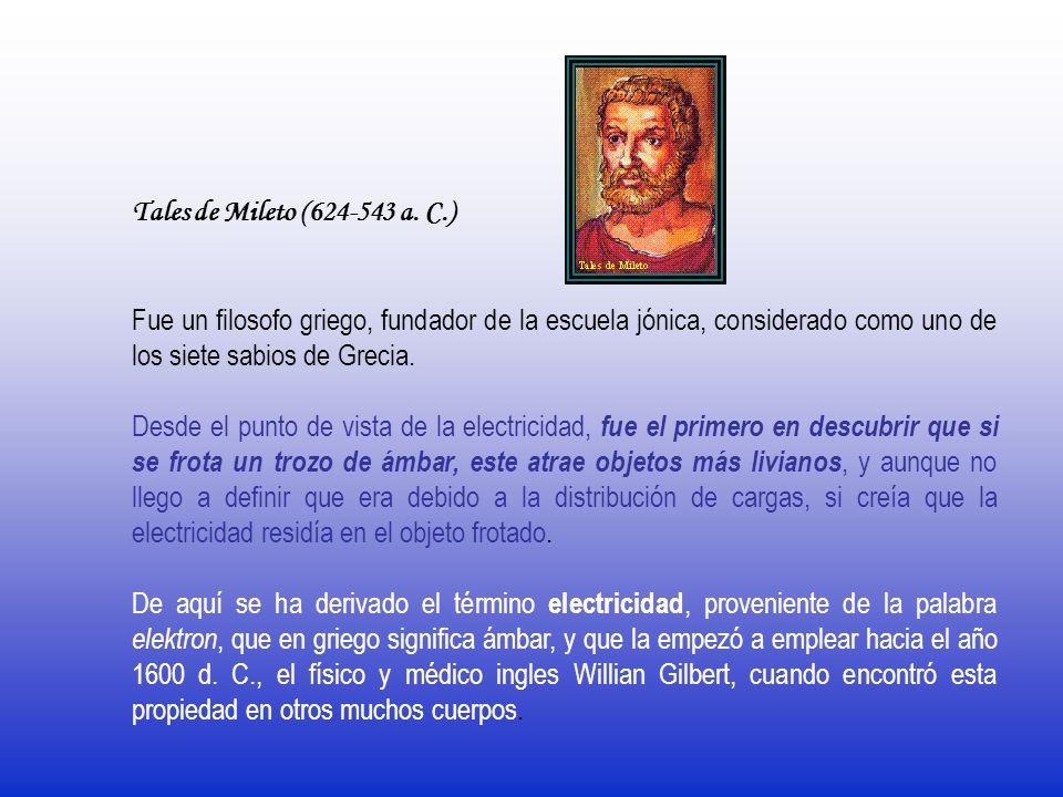 Tales de Mileto ( a. C.) Fue un filosofo griego, fundador de la escuela jónica, considerado como uno de los siete sabios de Grecia.