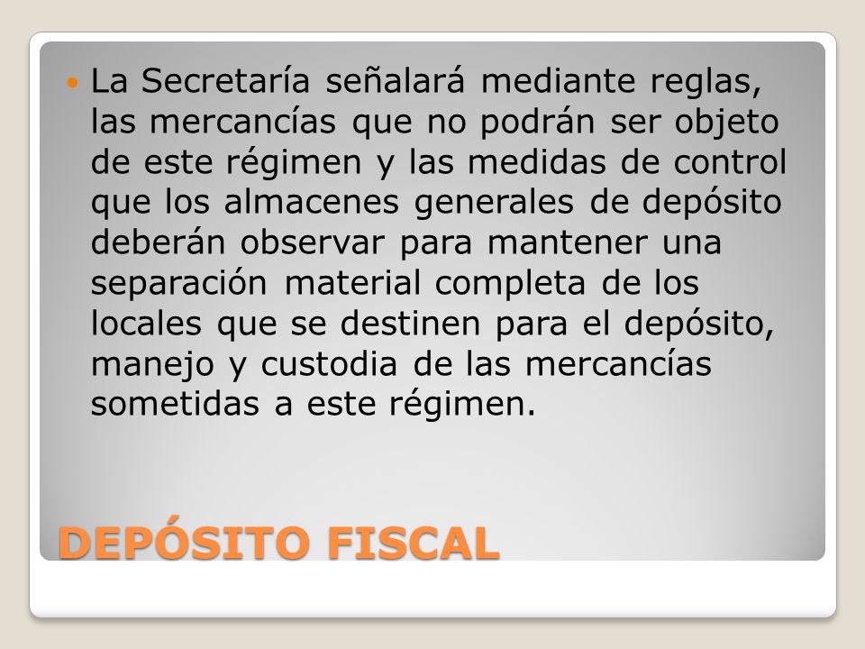 La Secretaría señalará mediante reglas, las mercancías que no podrán ser objeto de este régimen y las medidas de control que los almacenes generales de depósito deberán observar para mantener una separación material completa de los locales que se destinen para el depósito, manejo y custodia de las mercancías sometidas a este régimen.