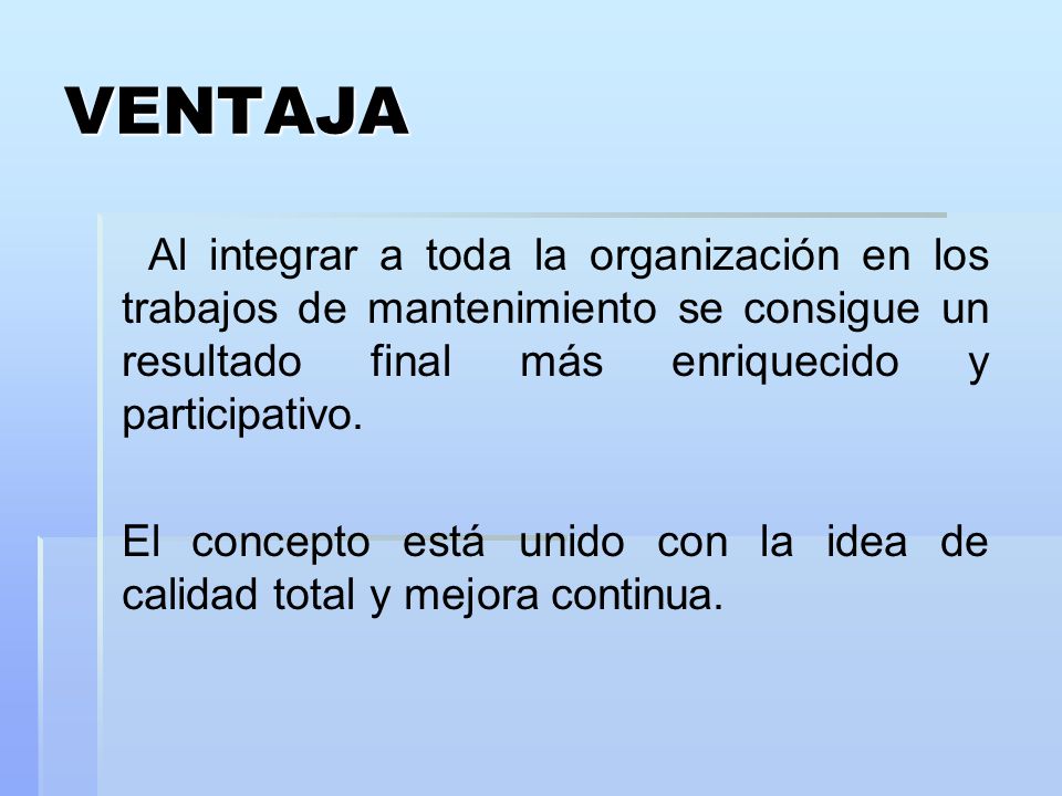 VENTAJA Al integrar a toda la organización en los trabajos de mantenimiento se consigue un resultado final más enriquecido y participativo.
