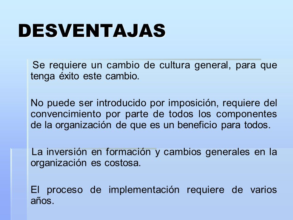 DESVENTAJAS Se requiere un cambio de cultura general, para que tenga éxito este cambio.