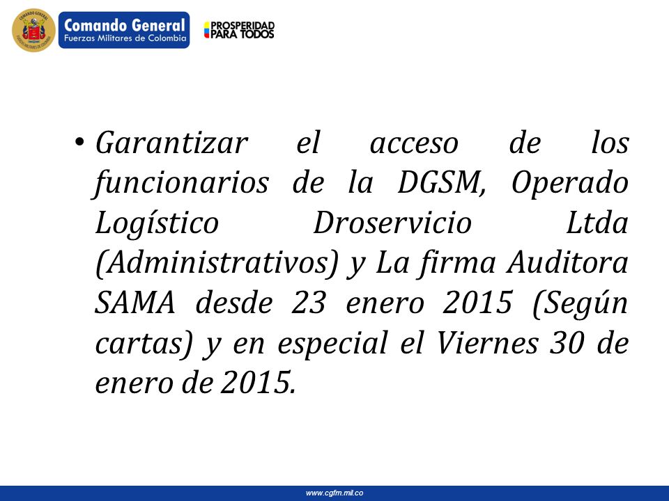 Garantizar el acceso de los funcionarios de la DGSM, Operado Logístico Droservicio Ltda (Administrativos) y La firma Auditora SAMA desde 23 enero 2015 (Según cartas) y en especial el Viernes 30 de enero de 2015.