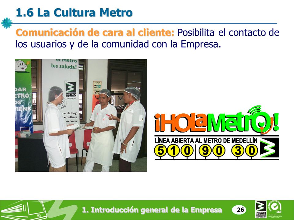 1.6 La Cultura Metro Comunicación de cara al cliente: Posibilita el contacto de los usuarios y de la comunidad con la Empresa.