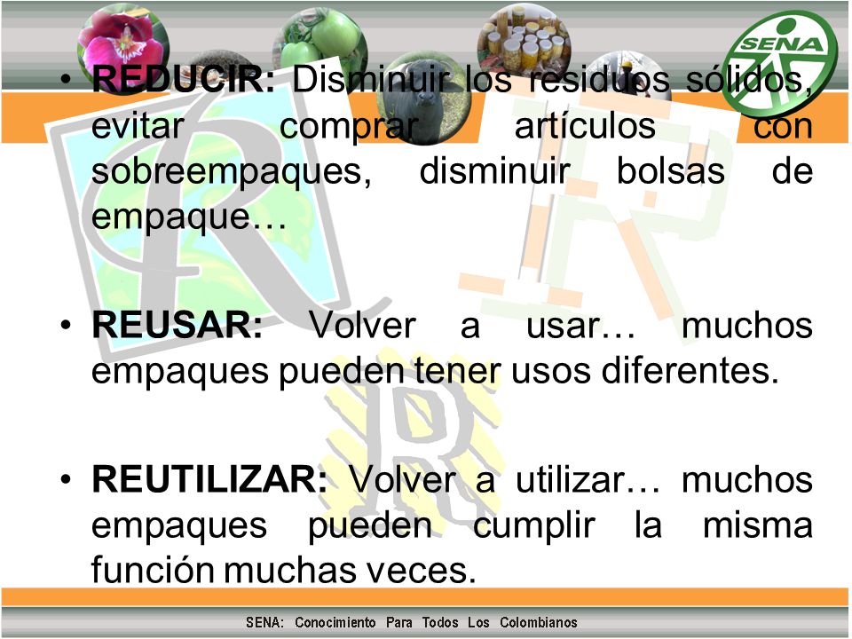 REDUCIR: Disminuir los residuos sólidos, evitar comprar artículos con sobreempaques, disminuir bolsas de empaque…