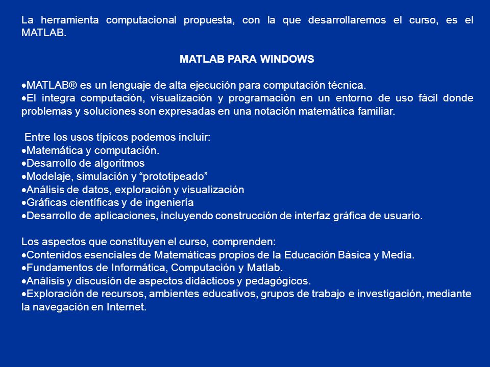 La herramienta computacional propuesta, con la que desarrollaremos el curso, es el MATLAB.