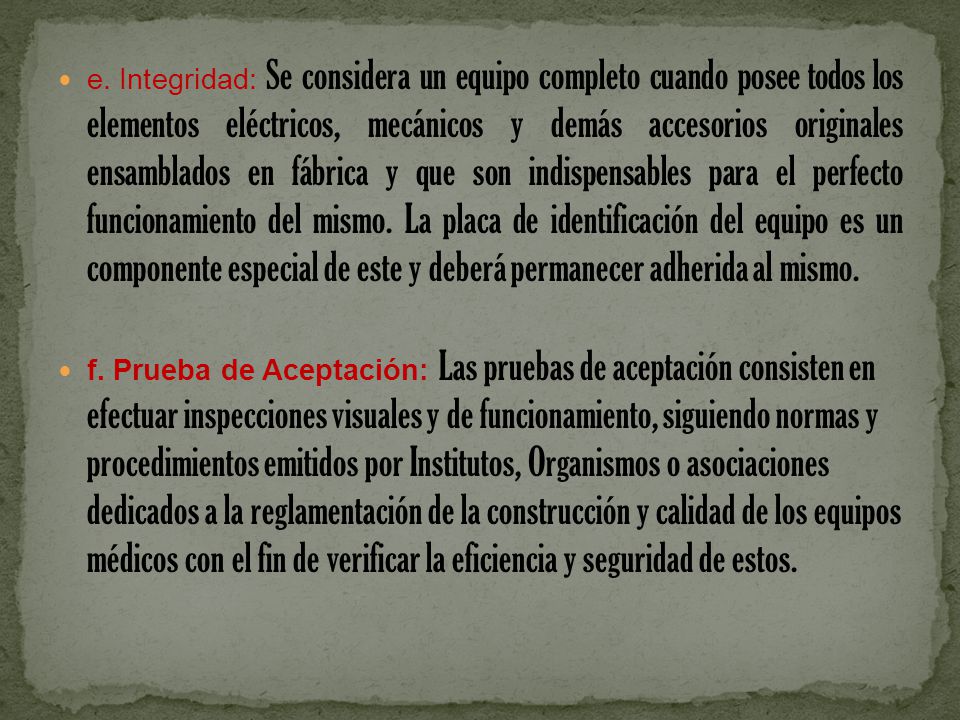 e. Integridad: Se considera un equipo completo cuando posee todos los elementos eléctricos, mecánicos y demás accesorios originales ensamblados en fábrica y que son indispensables para el perfecto funcionamiento del mismo. La placa de identificación del equipo es un componente especial de este y deberá permanecer adherida al mismo.