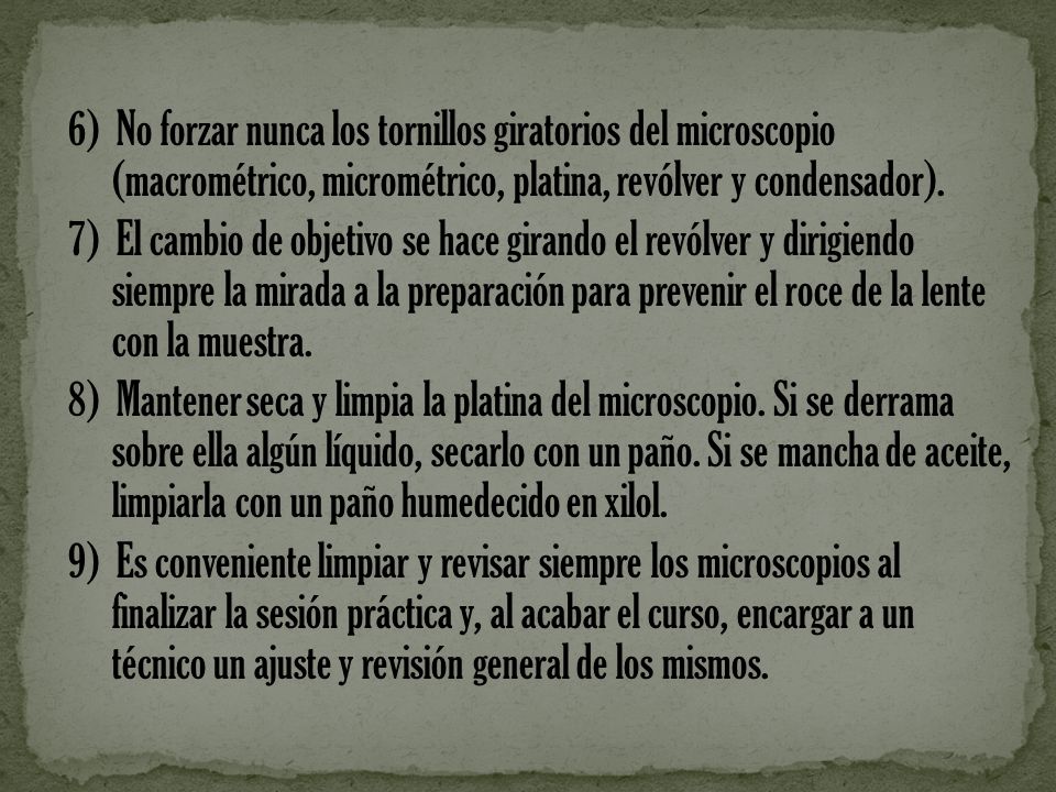 6) No forzar nunca los tornillos giratorios del microscopio (macrométrico, micrométrico, platina, revólver y condensador).