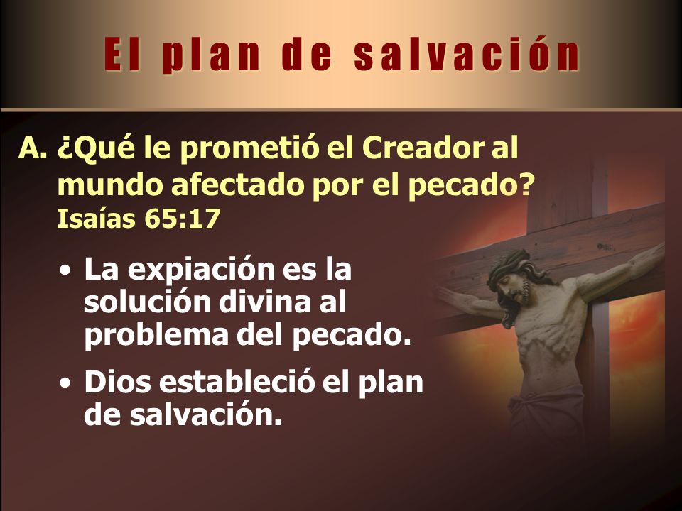E l p l a n d e s a l v a c i ó n ¿Qué le prometió el Creador al mundo afectado por el pecado Isaías 65:17.