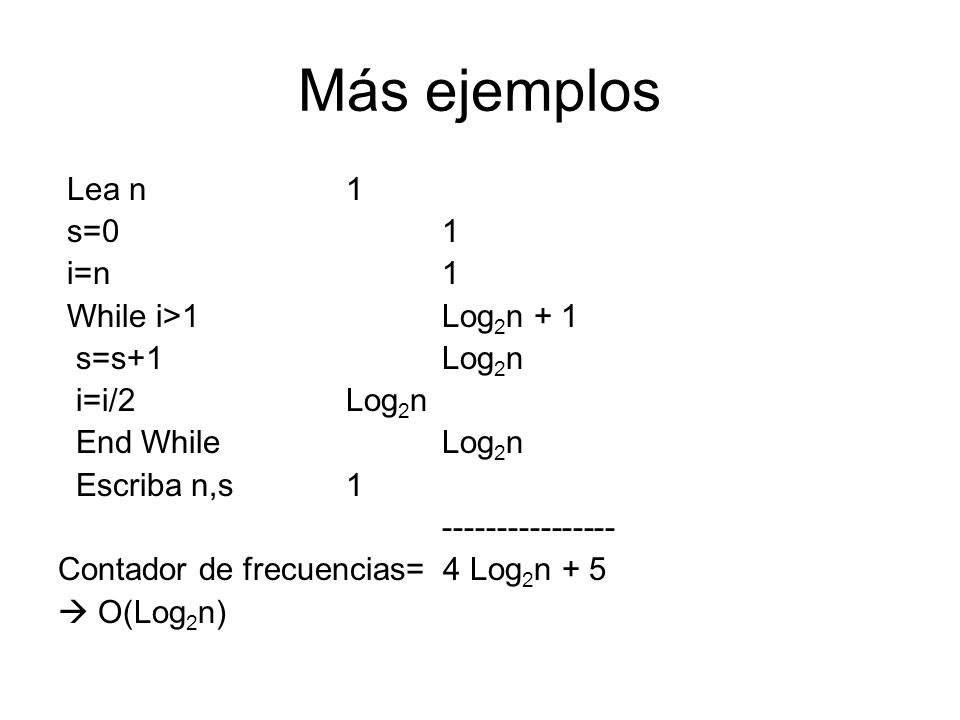 Más ejemplos Lea n 1 s=0 1 i=n 1 While i>1 Log2n + 1 s=s+1 Log2n