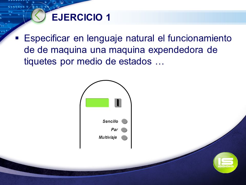 EJERCICIO 1 Especificar en lenguaje natural el funcionamiento de de maquina una maquina expendedora de tiquetes por medio de estados …