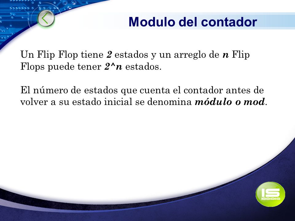 Modulo del contador Un Flip Flop tiene 2 estados y un arreglo de n Flip Flops puede tener 2^n estados.